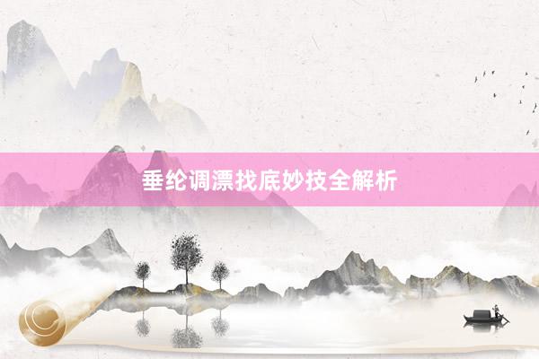 垂纶调漂找底妙技全解析
