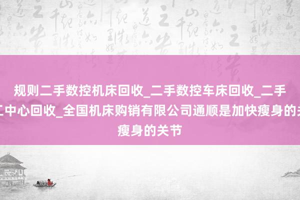 规则二手数控机床回收_二手数控车床回收_二手加工中心回收_全国机床购销有限公司通顺是加快瘦身的关节