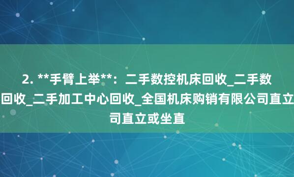 2. **手臂上举**：二手数控机床回收_二手数控车床回收_二手加工中心回收_全国机床购销有限公司直立或坐直