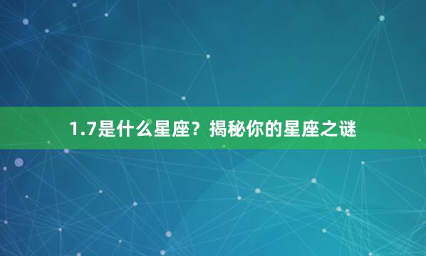 1.7是什么星座？揭秘你的星座之谜